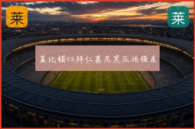 莱比锡vs拜仁慕尼黑压迫强度